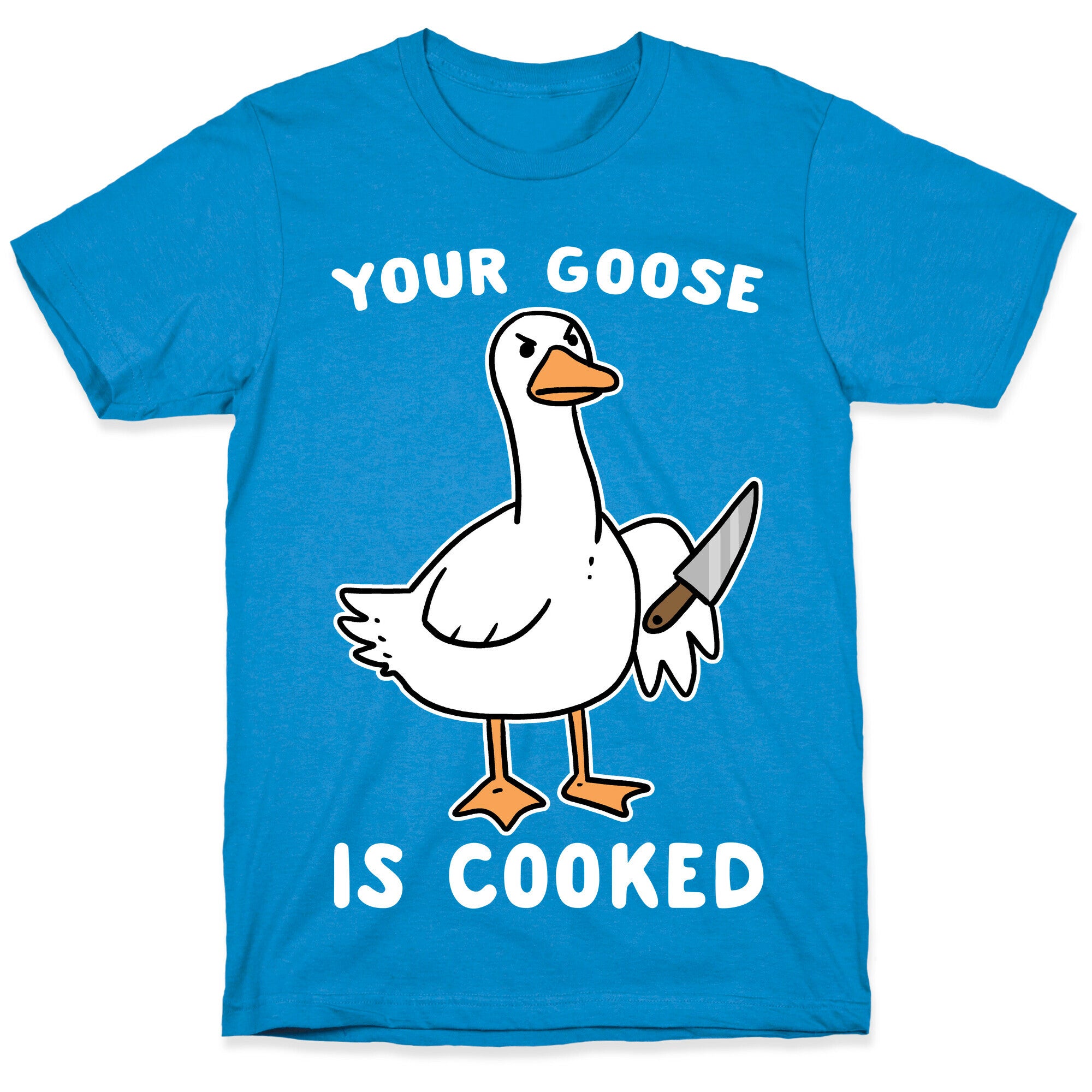 Your Goose is Cooked T-Shirt
